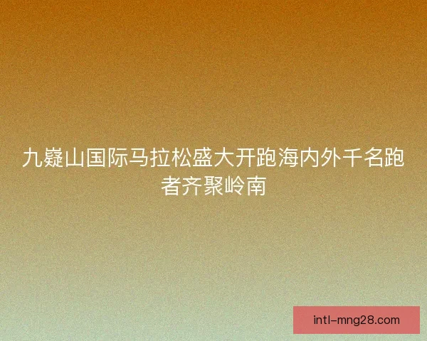 九嶷山国际马拉松盛大开跑海内外千名跑者齐聚岭南