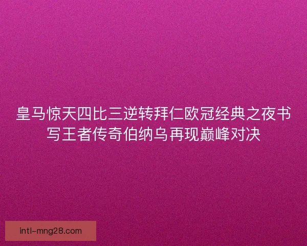 皇马惊天四比三逆转拜仁欧冠经典之夜书写王者传奇伯纳乌再现巅峰对决 皇马惊天四比三逆转拜仁欧冠经典之夜书写王者传奇伯纳乌再现巅峰对决