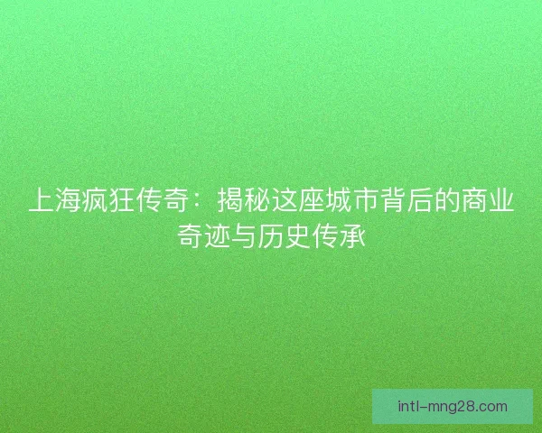 上海疯狂传奇：揭秘这座城市背后的商业奇迹与历史传承
