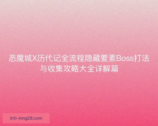 恶魔城X历代记全流程隐藏要素Boss打法与收集攻略大全详解篇