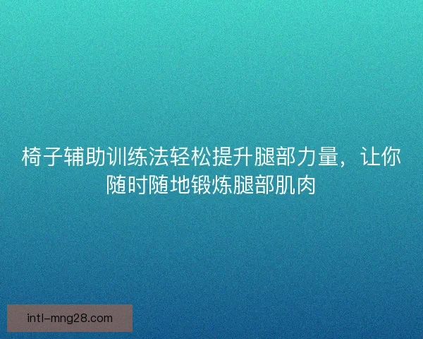 椅子辅助训练法轻松提升腿部力量，让你随时随地锻炼腿部肌肉