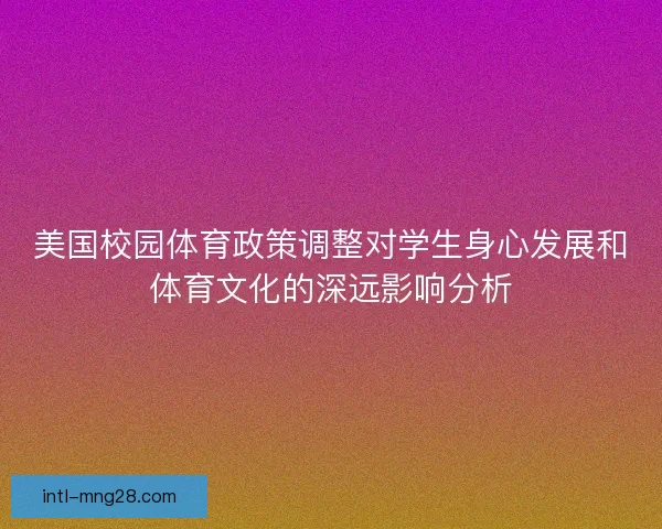 美国校园体育政策调整对学生身心发展和体育文化的深远影响分析 美国校园体育政策调整对学生身心发展和体育文化的深远影响分析